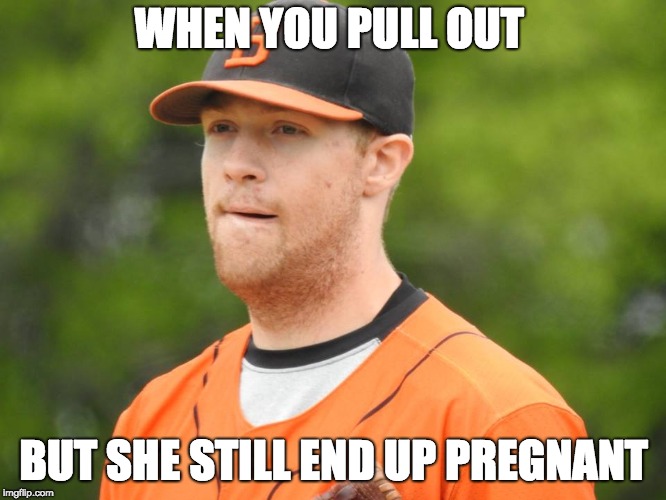 always pull out | WHEN YOU PULL OUT; BUT SHE STILL END UP PREGNANT | image tagged in relatable,cheating,mylife | made w/ Imgflip meme maker