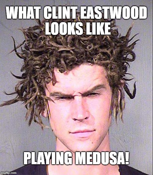 Clint Eastwood | WHAT CLINT EASTWOOD LOOKS LIKE; PLAYING MEDUSA! | image tagged in medusa,meme | made w/ Imgflip meme maker