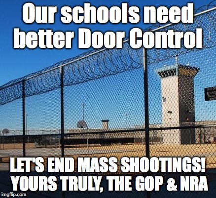 We need better Door Control! | Our schools need better Door Control; LET'S END MASS SHOOTINGS! YOURS TRULY, THE GOP & NRA | image tagged in never again,gun control,parkland,texas,school shooting,nra | made w/ Imgflip meme maker