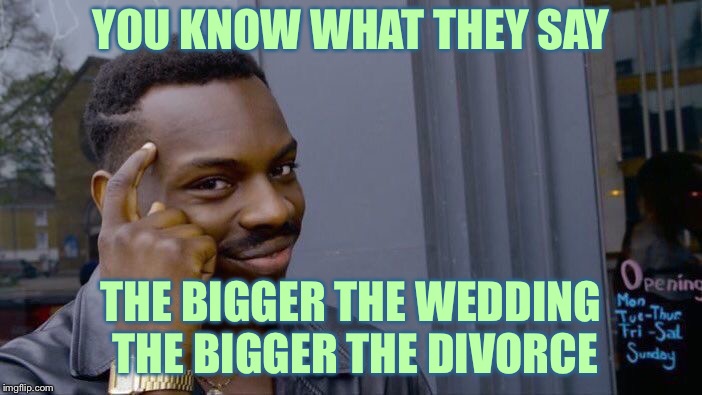 Roll Safe Think About It Meme | YOU KNOW WHAT THEY SAY THE BIGGER THE WEDDING THE BIGGER THE DIVORCE | image tagged in memes,roll safe think about it | made w/ Imgflip meme maker