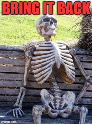 Waiting Skeleton Meme | BRING IT BACK | image tagged in memes,waiting skeleton | made w/ Imgflip meme maker
