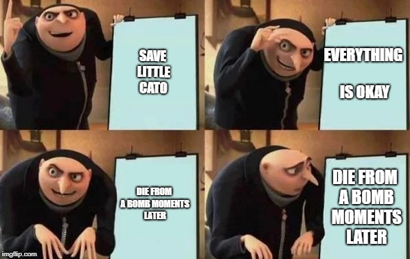 Gru's Plan | SAVE LITTLE CATO; EVERYTHING IS OKAY; DIE FROM A BOMB MOMENTS LATER; DIE FROM A BOMB MOMENTS LATER | image tagged in gru's plan | made w/ Imgflip meme maker