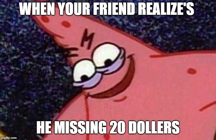 Evil Patrick  | WHEN YOUR FRIEND REALIZE'S; HE MISSING 20 DOLLERS | image tagged in evil patrick | made w/ Imgflip meme maker