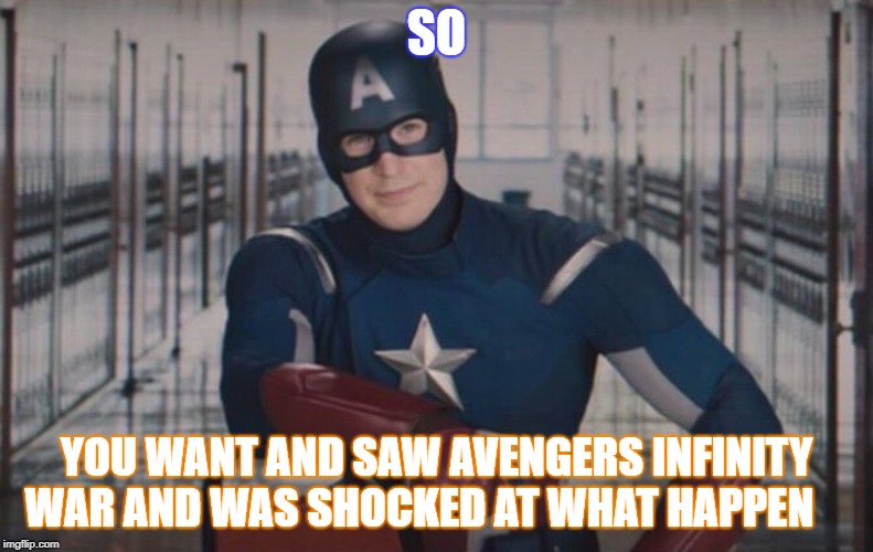 Captain America detention | SO; YOU WANT AND SAW AVENGERS INFINITY WAR AND WAS SHOCKED AT WHAT HAPPEN | image tagged in captain america detention | made w/ Imgflip meme maker
