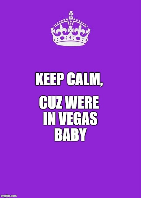 Keep Calm And Carry On Purple Meme | CUZ WERE IN VEGAS BABY; KEEP CALM, | image tagged in memes,keep calm and carry on purple | made w/ Imgflip meme maker