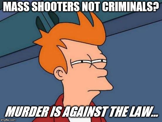 Futurama Fry Meme | MASS SHOOTERS NOT CRIMINALS? MURDER IS AGAINST THE LAW... | image tagged in memes,futurama fry | made w/ Imgflip meme maker