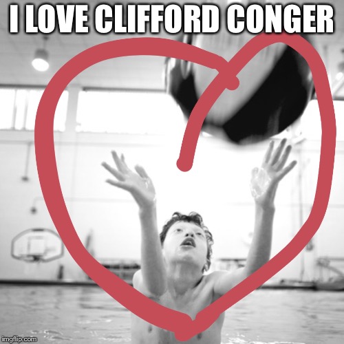 I LOVE CLIFFORD CONGER | image tagged in i love clifford conger | made w/ Imgflip meme maker