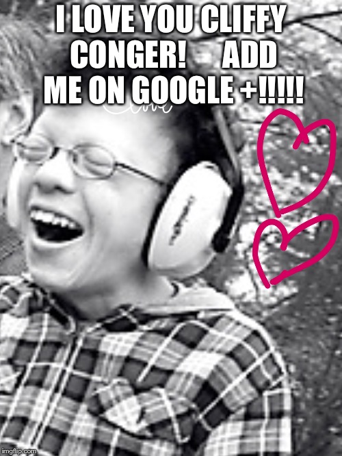 I LOVE YOU CLIFFY CONGER!





ADD ME ON GOOGLE +!!!!! | image tagged in i love you cliffy conger | made w/ Imgflip meme maker