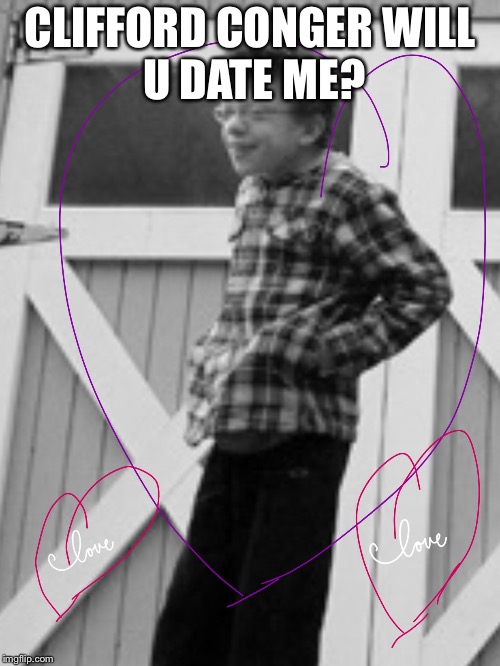 CLIFFORD CONGER
WILL U DATE ME? | image tagged in i'm in love with cliffy conger | made w/ Imgflip meme maker