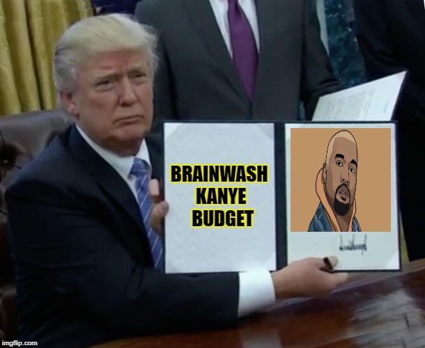 Trump Bill Signing Meme | BRAINWASH KANYE 
BUDGET | image tagged in memes,trump bill signing | made w/ Imgflip meme maker