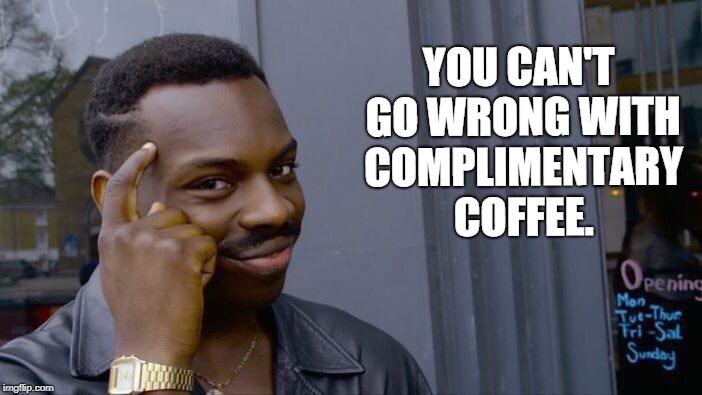 Roll Safe Think About It Meme | YOU CAN'T GO WRONG WITH COMPLIMENTARY COFFEE. | image tagged in memes,roll safe think about it | made w/ Imgflip meme maker
