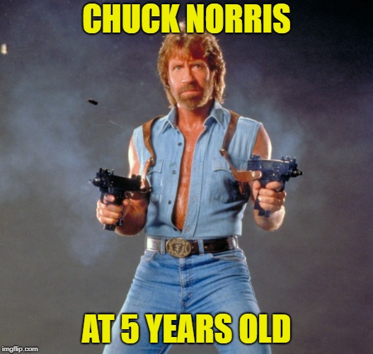 Chuck Norris Guns Meme |  CHUCK NORRIS; AT 5 YEARS OLD | image tagged in memes,chuck norris guns,chuck norris | made w/ Imgflip meme maker