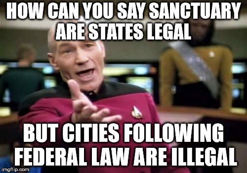 Liberal Logic is Not Logical | HOW CAN YOU SAY SANCTUARY ARE STATES LEGAL; BUT CITIES FOLLOWING FEDERAL LAW ARE ILLEGAL | image tagged in memes,picard wtf,liberal logic | made w/ Imgflip meme maker