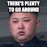 THERE'S PLENTY TO GO AROUND | made w/ Imgflip meme maker