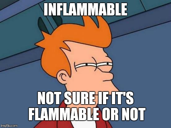 Futurama Fry Meme | INFLAMMABLE; NOT SURE IF IT'S FLAMMABLE OR NOT | image tagged in memes,futurama fry | made w/ Imgflip meme maker