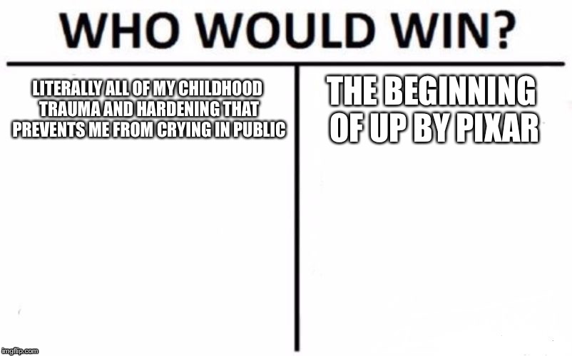 Who Would Win? | LITERALLY ALL OF MY CHILDHOOD TRAUMA AND HARDENING THAT PREVENTS ME FROM CRYING IN PUBLIC; THE BEGINNING OF UP BY PIXAR | image tagged in memes,who would win | made w/ Imgflip meme maker