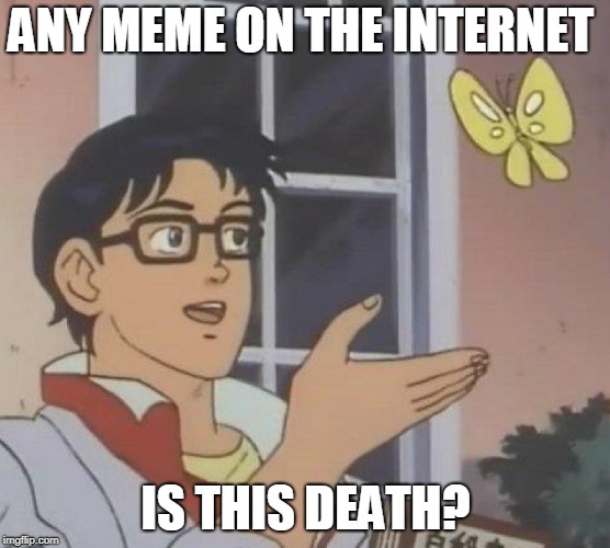 Is This A Pigeon Meme | ANY MEME ON THE INTERNET; IS THIS DEATH? | image tagged in is this a pigeon | made w/ Imgflip meme maker