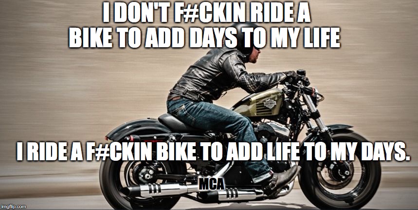 I DON'T F#CKIN RIDE A BIKE TO ADD DAYS TO MY LIFE; I RIDE A F#CKIN BIKE TO ADD LIFE TO MY DAYS. MCA | image tagged in kazzjo | made w/ Imgflip meme maker