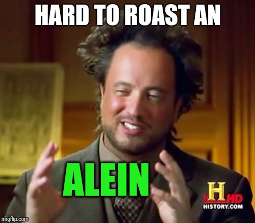 Ancient Aliens Meme | HARD TO ROAST AN ALEIN | image tagged in memes,ancient aliens | made w/ Imgflip meme maker