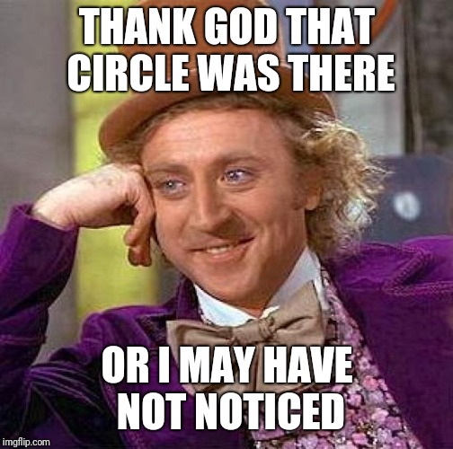 Creepy Condescending Wonka Meme | THANK GOD THAT CIRCLE WAS THERE OR I MAY HAVE NOT NOTICED | image tagged in memes,creepy condescending wonka | made w/ Imgflip meme maker
