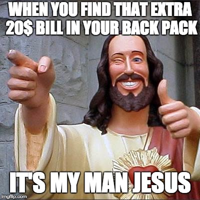 Buddy Christ | WHEN YOU FIND THAT EXTRA 20$ BILL IN YOUR BACK PACK; IT'S MY MAN JESUS | image tagged in memes,buddy christ | made w/ Imgflip meme maker