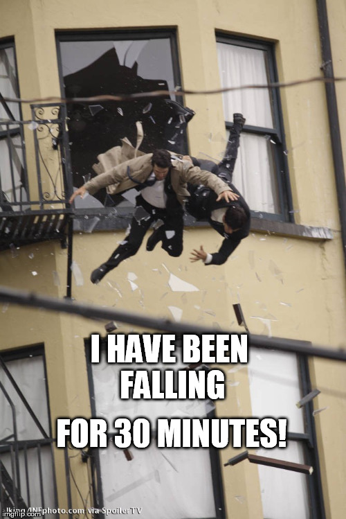 FOR 30 MINUTES! I HAVE BEEN FALLING | image tagged in i have been falling for 30 minutes | made w/ Imgflip meme maker