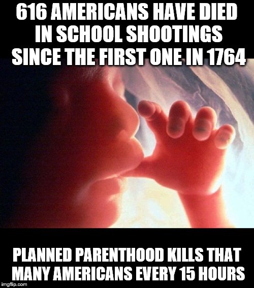 Abortion | 616 AMERICANS HAVE DIED IN SCHOOL SHOOTINGS SINCE THE FIRST ONE IN 1764; PLANNED PARENTHOOD KILLS THAT MANY AMERICANS EVERY 15 HOURS | image tagged in abortion | made w/ Imgflip meme maker