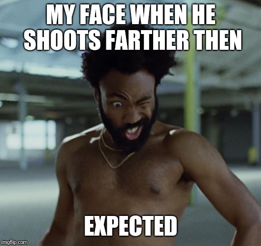 NSFW Eye Shot | MY FACE WHEN HE SHOOTS FARTHER THEN; EXPECTED | image tagged in childish gambino,nsfw | made w/ Imgflip meme maker