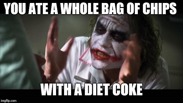 And everybody loses their minds | YOU ATE A WHOLE BAG OF CHIPS; WITH A DIET COKE | image tagged in memes,and everybody loses their minds | made w/ Imgflip meme maker