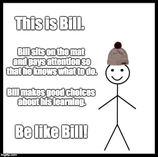 Be Like Bill Meme | This is Bill. Bill sits on the mat and pays attention so that he knows what to do. Bill makes good choices about his learning. Be like Bill! | image tagged in memes,be like bill | made w/ Imgflip meme maker