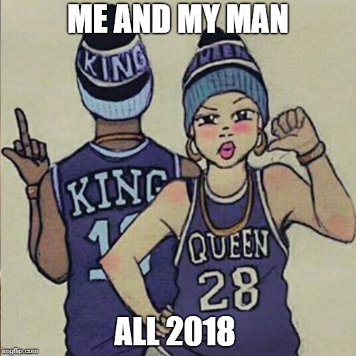 How we flexing | ME AND MY MAN; ALL 2018 | image tagged in goals,relationships,couples,queen | made w/ Imgflip meme maker