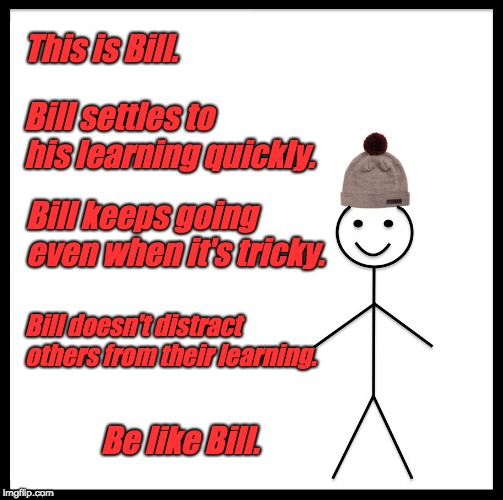 Be Like Bill | This is Bill. Bill settles to his learning quickly. Bill keeps going even when it's tricky. Bill doesn't distract others from their learning. Be like Bill. | image tagged in memes,be like bill | made w/ Imgflip meme maker