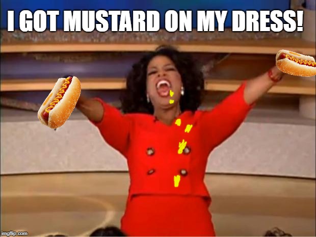 Oprah You Get A Meme | I GOT MUSTARD ON MY DRESS! | image tagged in memes,oprah you get a | made w/ Imgflip meme maker