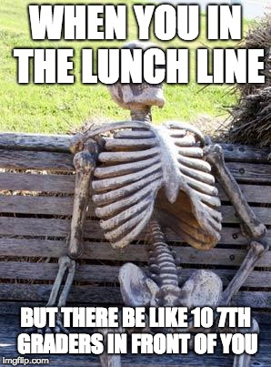 Waiting Skeleton | WHEN YOU IN THE LUNCH LINE; BUT THERE BE LIKE 10 7TH GRADERS IN FRONT OF YOU | image tagged in memes,waiting skeleton | made w/ Imgflip meme maker