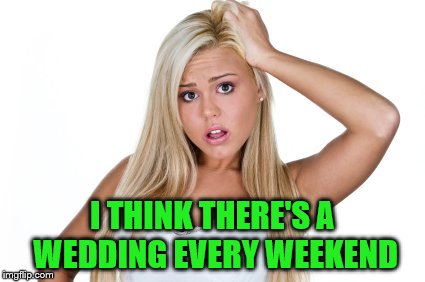 I THINK THERE'S A WEDDING EVERY WEEKEND | made w/ Imgflip meme maker