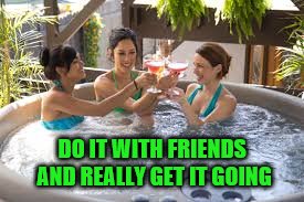 DO IT WITH FRIENDS AND REALLY GET IT GOING | made w/ Imgflip meme maker