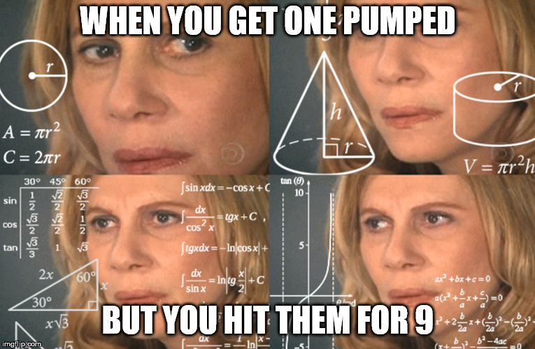 CONFUSED MATH LADY | WHEN YOU GET ONE PUMPED; BUT YOU HIT THEM FOR 9 | image tagged in confused math lady | made w/ Imgflip meme maker