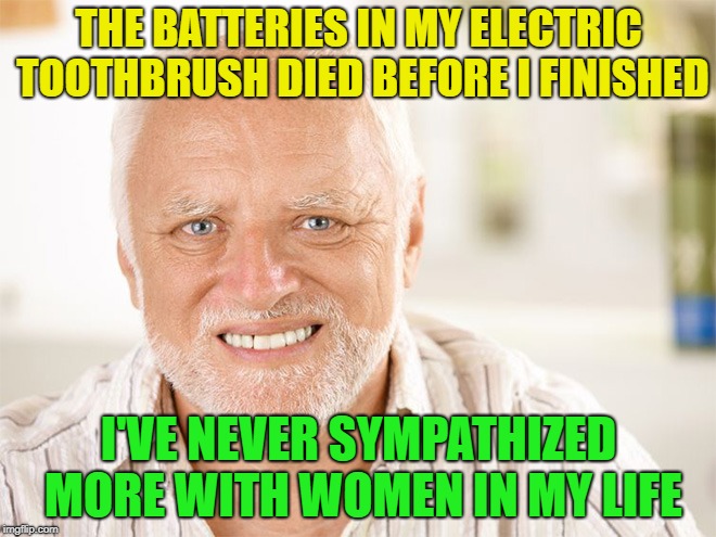 oh, oh, oh no. | THE BATTERIES IN MY ELECTRIC TOOTHBRUSH DIED BEFORE I FINISHED; I'VE NEVER SYMPATHIZED MORE WITH WOMEN IN MY LIFE | image tagged in pained smile man,memes,funny | made w/ Imgflip meme maker