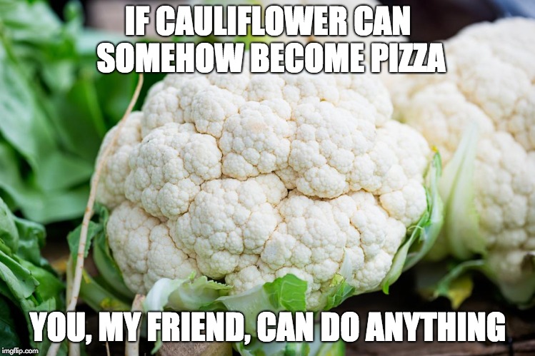 cauliflower | IF CAULIFLOWER CAN SOMEHOW BECOME PIZZA; YOU, MY FRIEND, CAN DO ANYTHING | image tagged in cauliflower | made w/ Imgflip meme maker