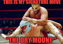 mexican wrestlers | THIS IS MY SIGNATURE MOVE; "THE DRY MOUNT " | image tagged in mexican wrestlers | made w/ Imgflip meme maker