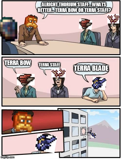 Thorium Staff Suggestions | ALRIGHT THORIUM STAFF... WHATS BETTER... TERRA BOW OR TERRA STAFF? TERRA BOW; TERRA STAFF; TERRA BLADE | image tagged in memes,boardroom meeting suggestion,terraria,mod | made w/ Imgflip meme maker
