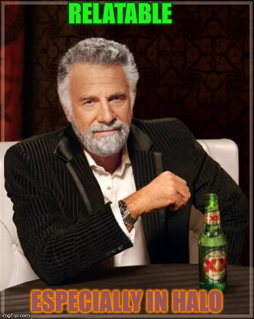 The Most Interesting Man In The World Meme | RELATABLE ESPECIALLY IN HALO | image tagged in memes,the most interesting man in the world | made w/ Imgflip meme maker