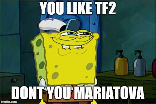 Don't You Squidward Meme | YOU LIKE TF2 DONT YOU MARIATOVA | image tagged in memes,dont you squidward | made w/ Imgflip meme maker