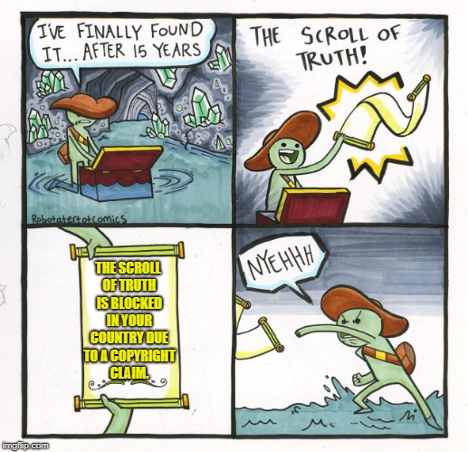 Well ain't that just a kick in the head... | THE SCROLL OF TRUTH IS BLOCKED IN YOUR COUNTRY DUE TO A COPYRIGHT CLAIM. | image tagged in memes,the scroll of truth,youtube,copyright | made w/ Imgflip meme maker