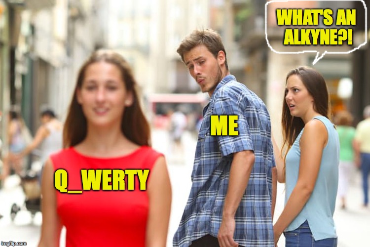 Distracted Boyfriend Meme | Q_WERTY ME WHAT'S AN ALKYNE?! | image tagged in memes,distracted boyfriend | made w/ Imgflip meme maker