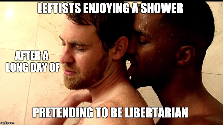 Shower Buddies | LEFTISTS ENJOYING A SHOWER; AFTER A LONG DAY OF; PRETENDING TO BE LIBERTARIAN | image tagged in memes,meme | made w/ Imgflip meme maker