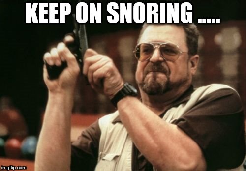 How I feel when my husband is sleeping | KEEP ON SNORING ….. | image tagged in memes,am i the only one around here,choices,marriage | made w/ Imgflip meme maker