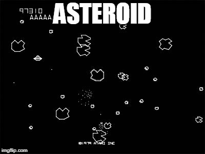 Asteroids | ASTEROID | image tagged in asteroids | made w/ Imgflip meme maker