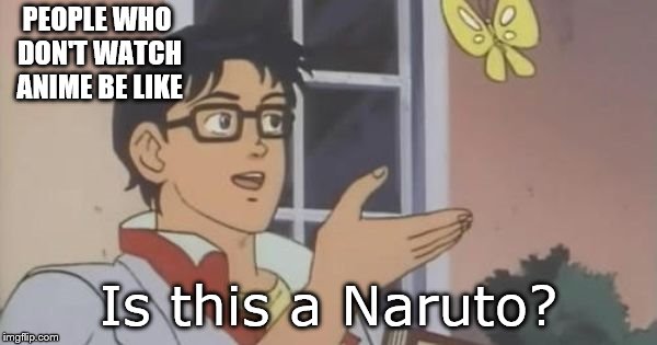 people who don't watch anime  be like | PEOPLE WHO DON'T WATCH ANIME BE LIKE; Is this a Naruto? | image tagged in is this a pigeon | made w/ Imgflip meme maker