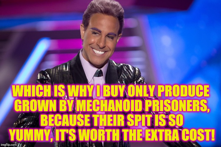 Hunger Games - Caesar Flickerman (Stanley Tucci) "Well is that s | WHICH IS WHY I BUY ONLY PRODUCE GROWN BY MECHANOID PRISONERS, BECAUSE THEIR SPIT IS SO YUMMY, IT'S WORTH THE EXTRA COST! | image tagged in hunger games - caesar flickerman stanley tucci well is that s | made w/ Imgflip meme maker